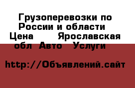 Грузоперевозки по России и области › Цена ­ 1 - Ярославская обл. Авто » Услуги   